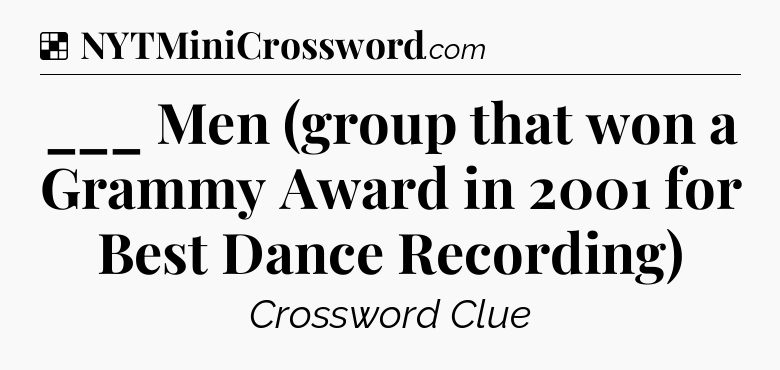 Solution: ___ Men (group that won a Grammy Award in 2001 for Best Dance Recording) - NYT Crossword