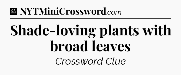 Shade-loving plants with broad leaves - LA Times Crossword