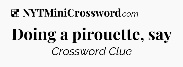 Solution: Doing a pirouette, say - NYT Crossword