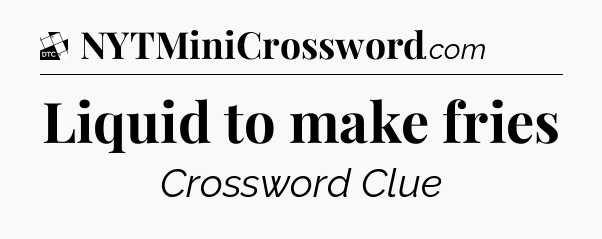 Liquid to make fries - Daily Themed Classic Crossword