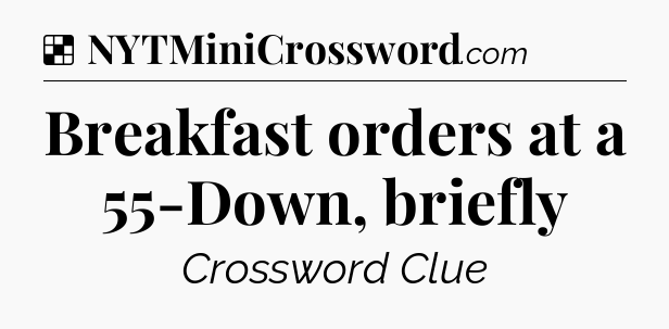 Solution: Breakfast orders at a 55-Down, briefly - NYT Crossword