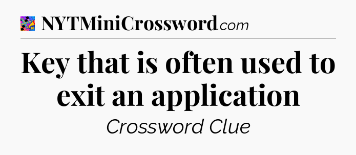 Key that is often used to exit an application Crossword Clue
