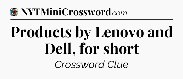 Products by Lenovo and Dell, for short Crossword Clue
