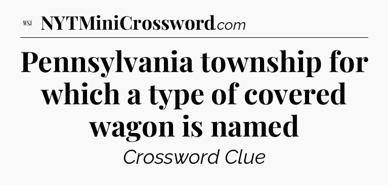Pennsylvania township for which a type of covered wagon is named - WSJ Crossword