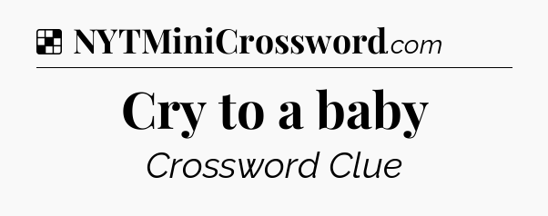 Solution: Cry to a baby - NYT Crossword