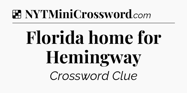 Solution: Florida home for Hemingway - NYT Crossword