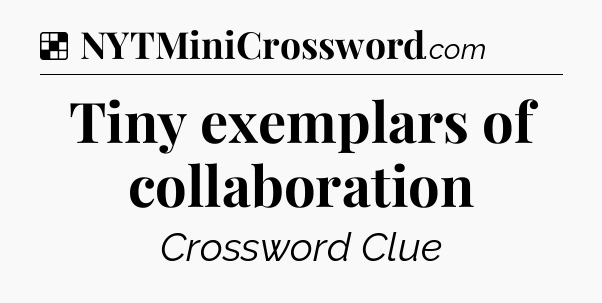 Solution: Tiny exemplars of collaboration - NYT Crossword