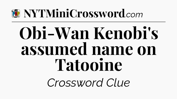 Obi-Wan Kenobi's assumed name on Tatooine Crossword Clue