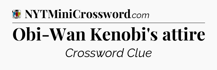 Obi-Wan Kenobi's attire Crossword Clue