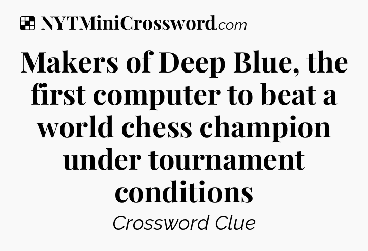 Solution: Makers of Deep Blue, the first computer to beat a world chess champion under tournament conditions - NYT Crossword