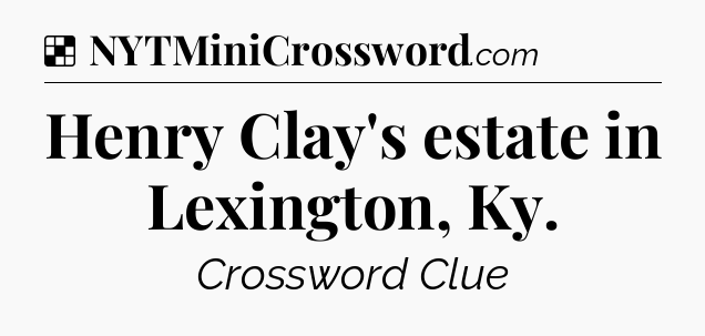 Solution: Henry Clay's estate in Lexington, Ky - NYT Crossword