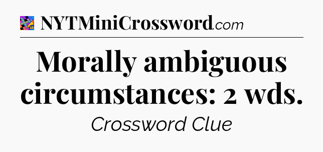 Morally ambiguous circumstances: 2 wds Crossword Clue