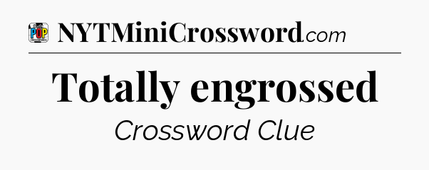 Totally engrossed Crossword Clue