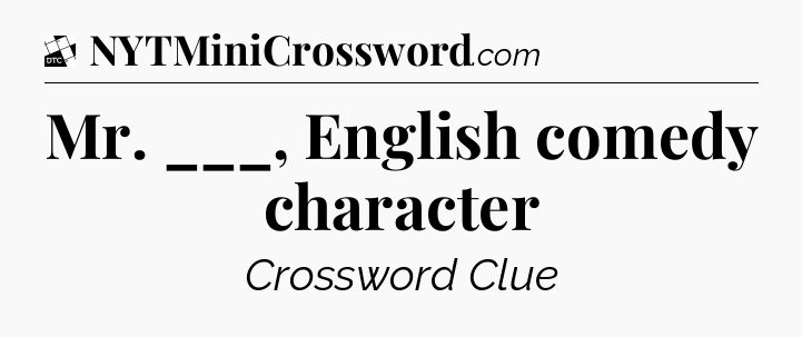 Mr. ___, English comedy character - Daily Themed Classic Crossword