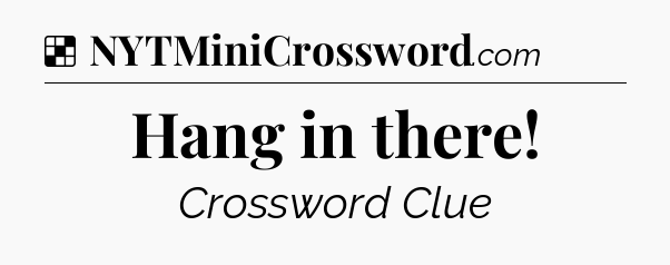Solution: Hang in there - NYT Crossword