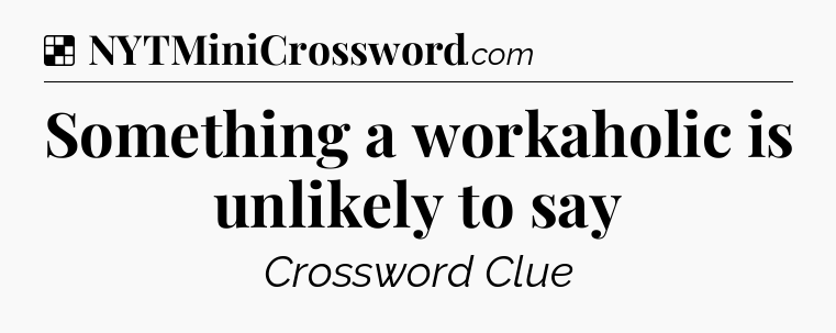Solution: Something a workaholic is unlikely to say - NYT Crossword