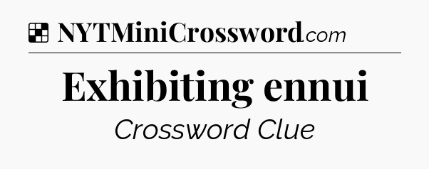 Solution: Exhibiting ennui - NYT Crossword