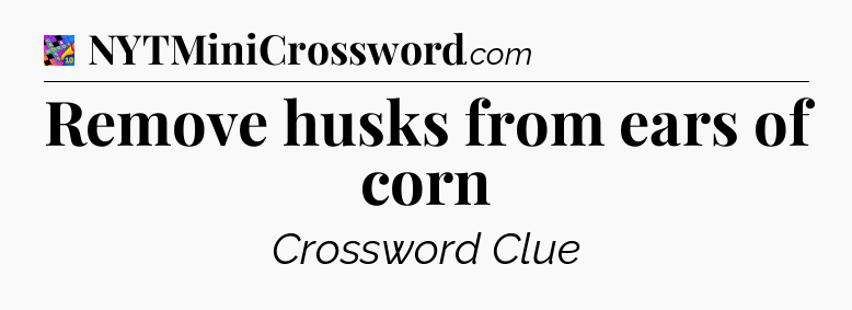 Remove husks from ears of corn Crossword Clue