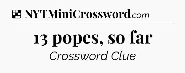 Solution: 13 popes, so far - NYT Crossword