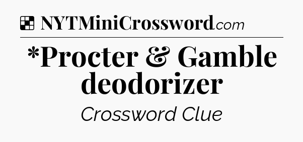Solution: *Procter & Gamble deodorizer - NYT Crossword
