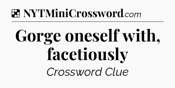 Solution: Gorge oneself with, facetiously - NYT Crossword