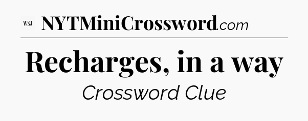 Recharges, in a way - WSJ Crossword