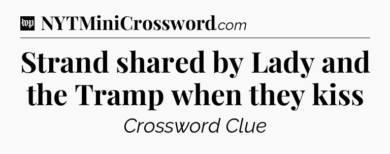 Strand shared by Lady and the Tramp when they kiss Crossword Clue