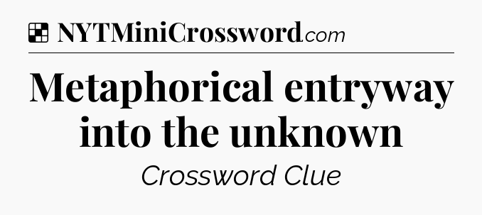 Solution: Metaphorical entryway into the unknown - NYT Crossword