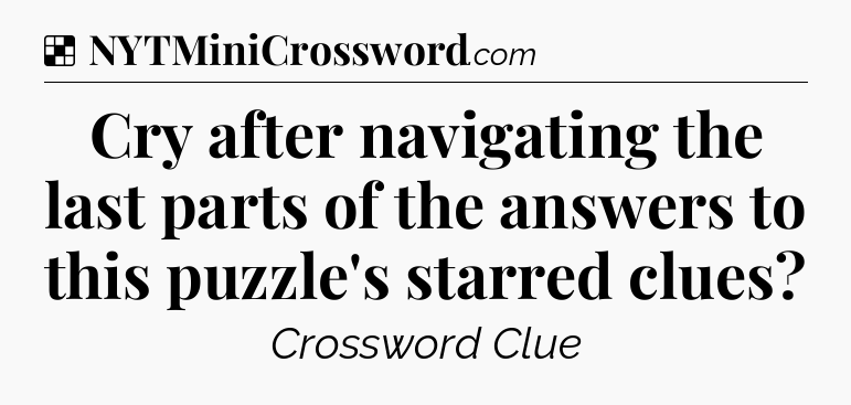 Solution: Cry after navigating the last parts of the answers to this puzzle's starred clues - NYT Crossword