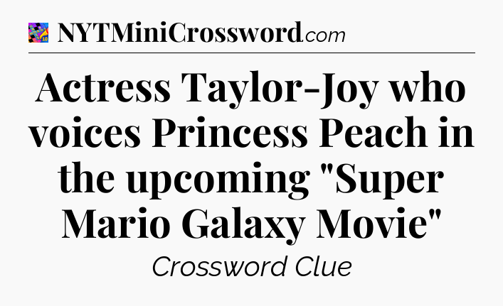 Actress Taylor-Joy who voices Princess Peach in the upcoming 