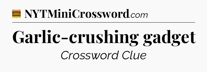 Garlic-crushing gadget - Eugene Sheffer Crossword