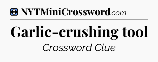 Solution: Garlic-crushing tool - NYT Mini Crossword