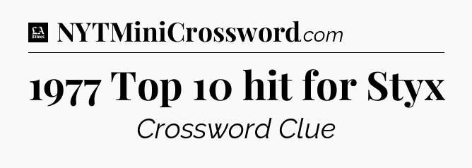 1977 Top 10 hit for Styx - LA Times Crossword