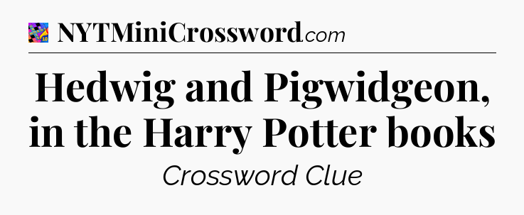 Hedwig and Pigwidgeon, in the Harry Potter books Crossword Clue
