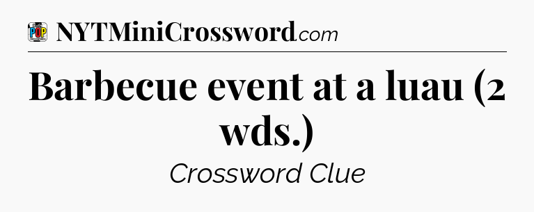 Barbecue event at a luau (2 wds.) Crossword Clue