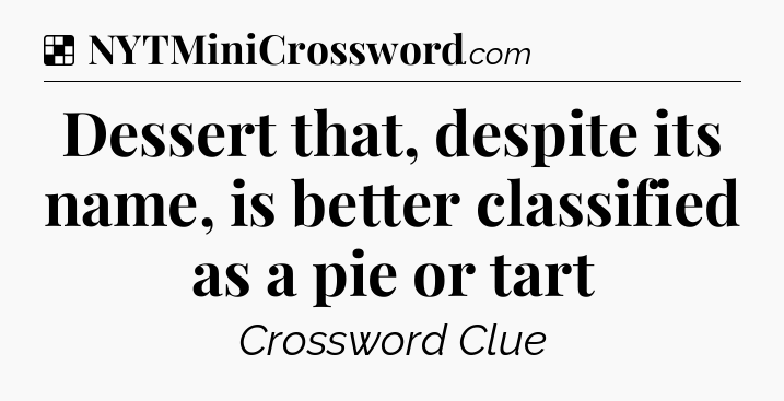 Solution: Dessert that, despite its name, is better classified as a pie or tart - NYT Crossword