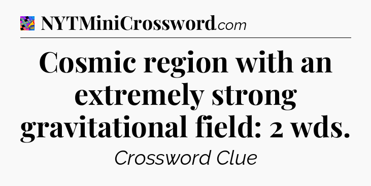 Cosmic region with an extremely strong gravitational field: 2 wds Crossword Clue