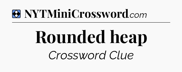 Solution: Rounded heap - NYT Mini Crossword