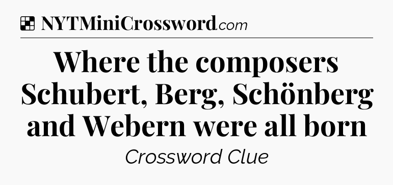Solution: Where the composers Schubert, Berg, Schönberg and Webern were all born - NYT Crossword