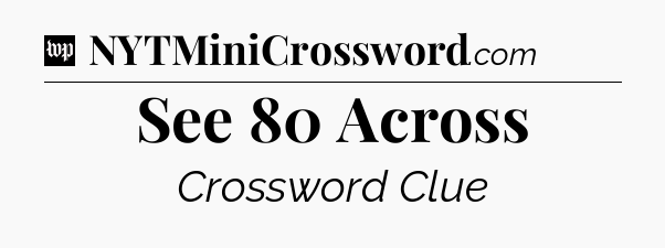 See 80 Across Crossword Clue