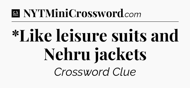 *Like leisure suits and Nehru jackets - LA Times Crossword