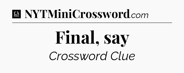 Final, say - LA Times Crossword