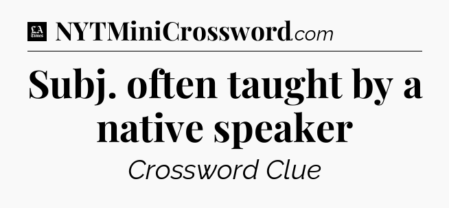 Subj. often taught by a native speaker - LA Times Crossword