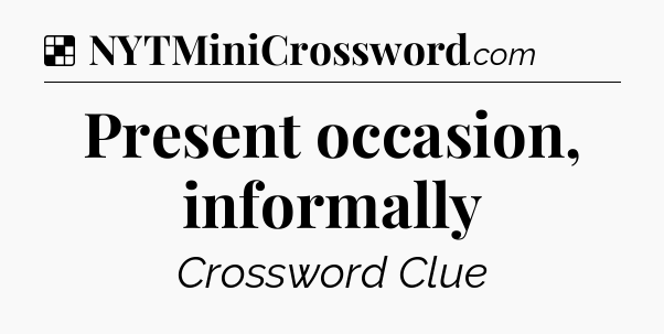 Solution: Present occasion, informally - NYT Crossword