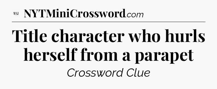 Title character who hurls herself from a parapet - WSJ Crossword