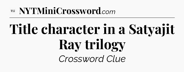 Title character in a Satyajit Ray trilogy - WSJ Crossword