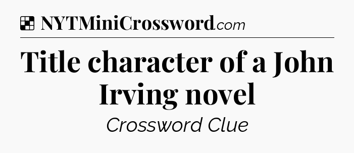 Solution: Title character of a John Irving novel - NYT Crossword