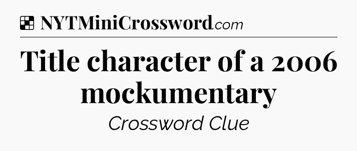 Solution: Title character of a 2006 mockumentary - NYT Crossword