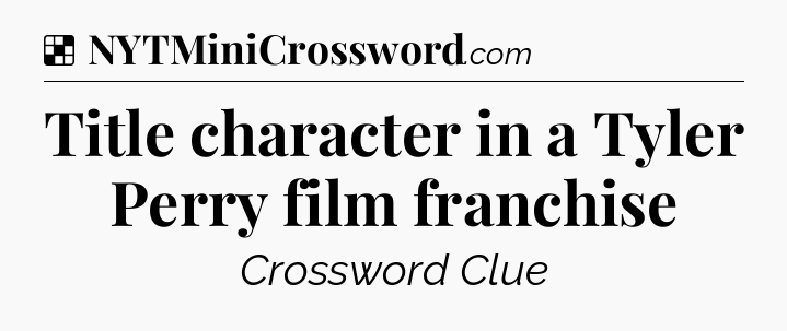 Solution: Title character in a Tyler Perry film franchise - NYT Crossword