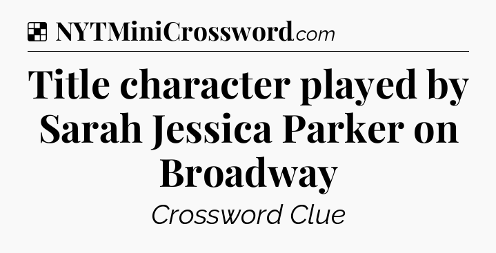 Solution: Title character played by Sarah Jessica Parker on Broadway - NYT Crossword